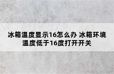 冰箱温度显示16怎么办 冰箱环境温度低于16度打开开关